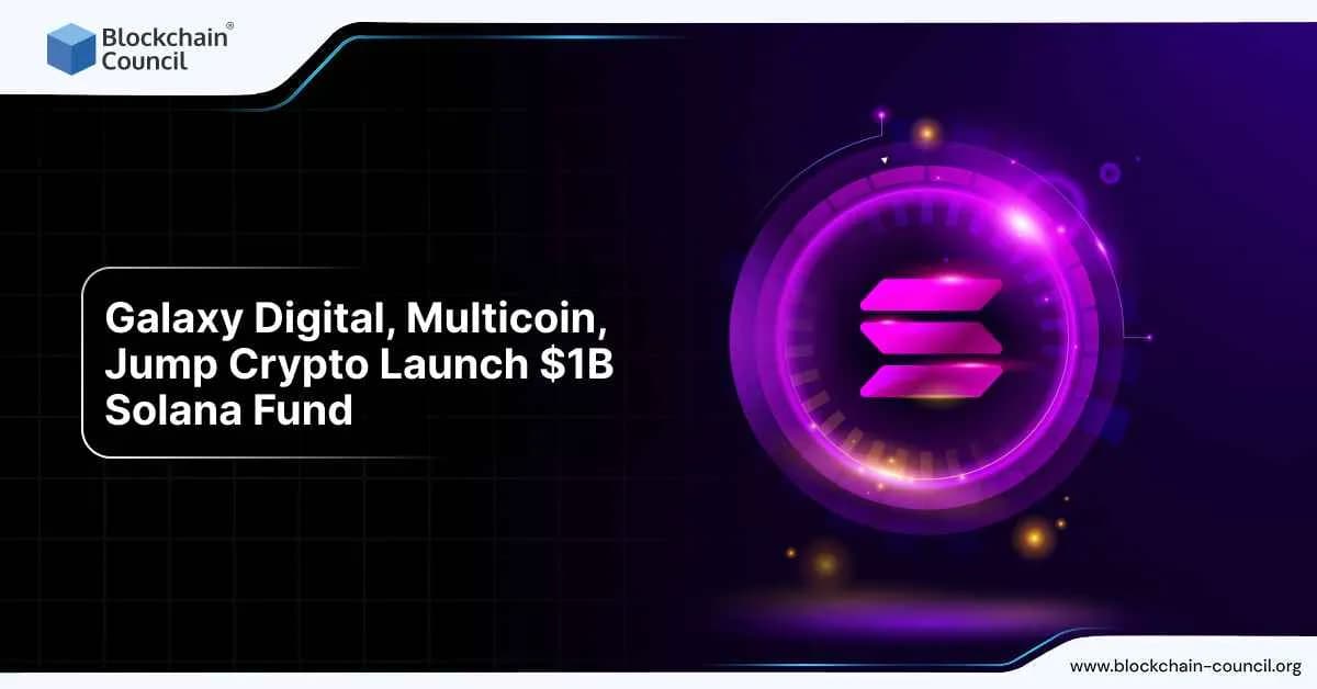 Galaxy Digital, Multicoin, and Jump Crypto launch $1B Solana investment fund