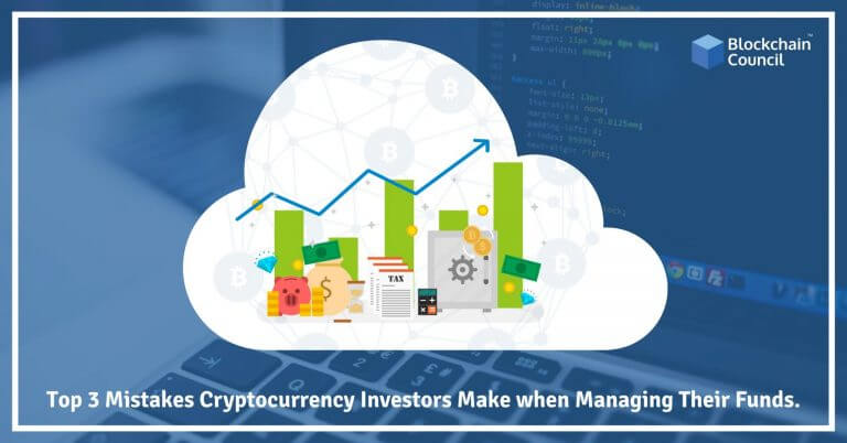 Top 3 Mistakes Cryptocurrency Investors Make when Managing Their Funds