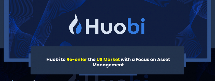 Huobi to Re-enter the US Market with a Focus on Asset Management