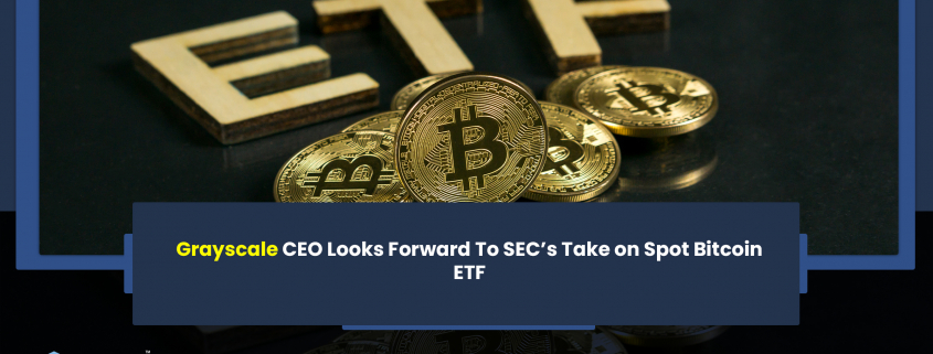 Grayscale CEO Looks Forward To SEC’s Take on Spot Bitcoin ETF